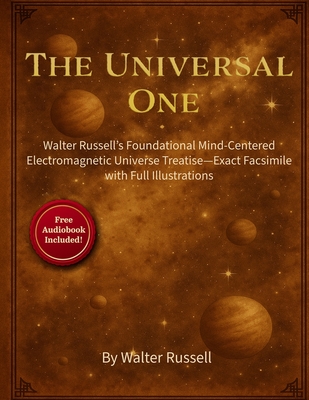 Coperta cărții 'The Universal One: Walter Russell's Foundational Mind-Centered Electromagnetic Universe Treatise-Exact Facsimile with'