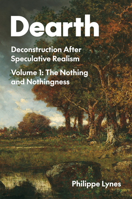 Dearth: Deconstruction After Speculative Realism. the Nothing and Nothingness Volume 1 - Philippe Lynes