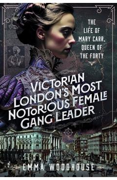 Poza produsului Victorian London's Most Notorious Female Gang Leader: The Life of Mary Carr, Queen of the Forty - Emma Woodhouse