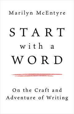 Coperta cărții 'Start with a Word: On the Craft and Adventure of Writing - Marilyn Mcentyre'