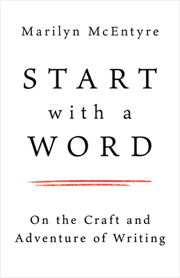 Coperta cărții 'Start with a Word: On the Craft and Adventure of Writing - Marilyn Mcentyre'