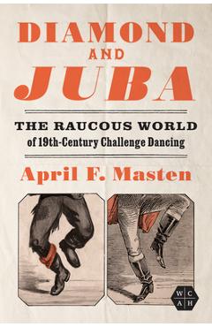 Poza produsului Diamond and Juba: The Raucous World of 19th-Century Challenge Dancing - April F. Masten