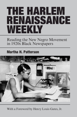 The Harlem Renaissance Weekly: Reading the New Negro Movement in 1920s Black Newspapers - Martha H. Patterson