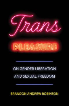 Coperta cărții 'Trans Pleasure: On Gender Liberation and Sexual Freedom - Brandon Andrew Robinson'