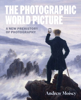 Coperta cărții 'The Photographic World Picture: A New Prehistory of Photography - Andrew Moisey'