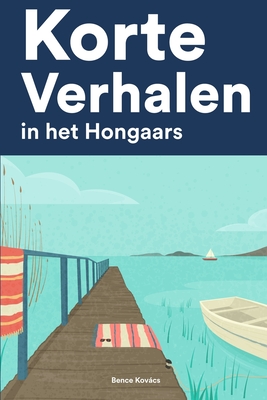 Korte Verhalen in het Hongaars: Korte verhalen in Hongaars voor beginners en gevorderden - Bence Kovács
