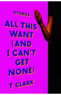 Coperta cărții 'All This Want (and I Can't Get None) - T. Clark'