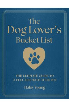Coperta cărții 'The Dog Lover's Bucket List: The Ultimate Guide to a Full Life with Your Pup - Haley Young'