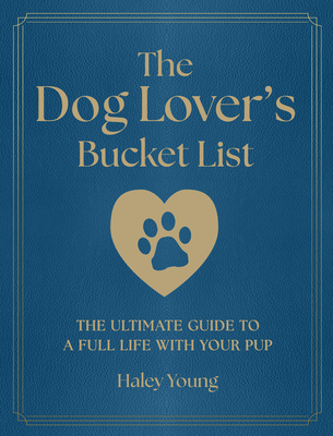Coperta cărții 'The Dog Lover's Bucket List: The Ultimate Guide to a Full Life with Your Pup - Haley Young'