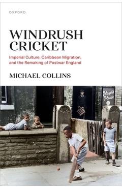 Poza produsului Windrush Cricket: Imperial Culture, Caribbean Migration, and the Remaking of Postwar England - Michael Collins