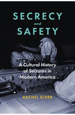 Coperta cărții 'Secrecy and Safety: A Cultural History of Seizures in Modern America - Rachel Elder'