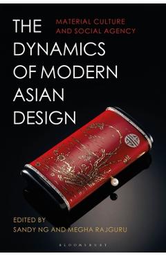 The Dynamics of Modern Asian Design: Material Culture and Social Agency - Sandy Ng