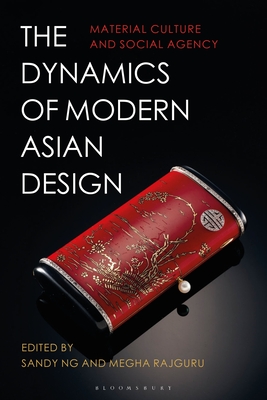 The Dynamics of Modern Asian Design: Material Culture and Social Agency - Sandy Ng