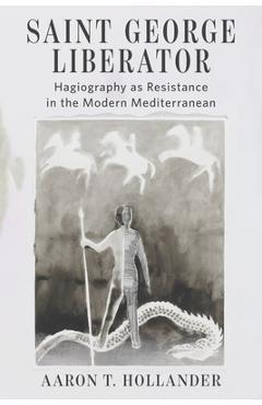 Coperta cărții 'Saint George Liberator: Hagiography as Resistance in the Modern Mediterranean - Aaron T. Hollander'