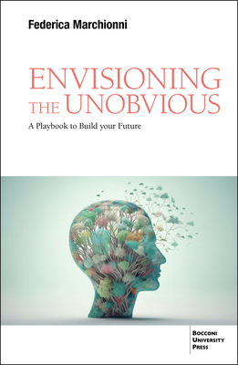 Envisioning the Unobvious: A Playbook to Build Your Future - Federica Marchionni
