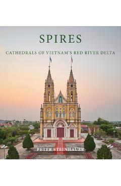 Coperta cărții 'Peter Steinhauer: Spires: Cathedrals of Vietnam's Red River Delta - Peter Steinhauer'