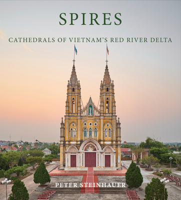 Coperta cărții 'Peter Steinhauer: Spires: Cathedrals of Vietnam's Red River Delta - Peter Steinhauer'