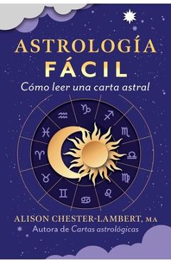 Coperta cărții 'Astrología Fácil: Cómo Leer Tu Carta Astral - Alison Chester-lambert'
