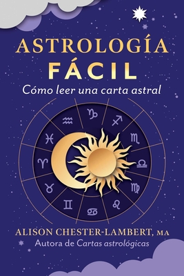 Coperta cărții 'Astrología Fácil: Cómo Leer Tu Carta Astral - Alison Chester-lambert'