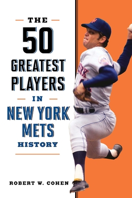 The 50 Greatest Players in New York Mets History - Robert W. Cohen