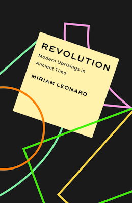 Revolution: Modern Uprisings in Ancient Time - Miriam Leonard