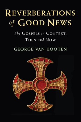 Reverberations of Good News: The Gospels in Context, Then and Now - George Van Kooten