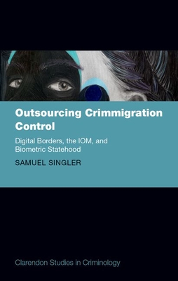 Outsourcing Crimmigration Control: Digital Borders, the Iom, and Biometric Statehood - Samuel Singler