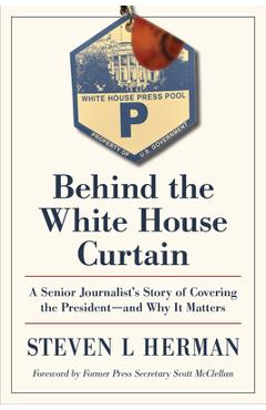 Coperta cărții 'Behind the White House Curtain: A Senior Journalist's Story of Covering the President--And Why It Matters -'