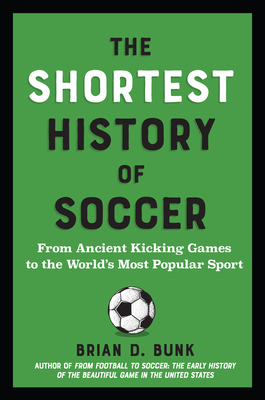 Coperta cărții 'The Shortest History of Soccer: From Ancient Kicking Games to the World's Most Popular Sport - Brian D. Bunk'