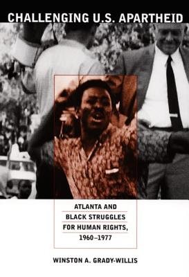 Challenging U.S. Apartheid: Atlanta and Black Struggles for Human Rights, 1960-1977 - Winston A. Grady-willis
