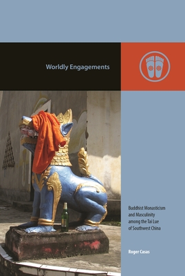 Worldly Engagements: Buddhist Monasticism and Masculinity Among the Tai Lue of Southwest China - Roger Casas