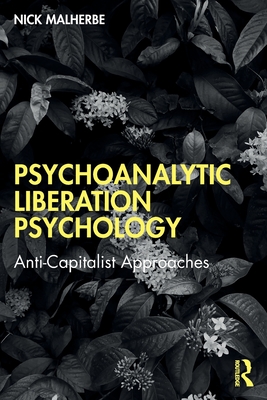 Psychoanalytic Liberation Psychology: Anti-Capitalist Approaches - Nick Malherbe