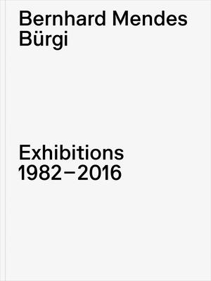 Bernhard Mendes Bürgi: Exhibitions: 1982-2016 - Bernhard Mendes Burgi