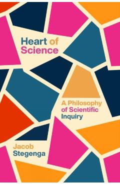 Heart of Science: A Philosophy of Scientific Inquiry - Jacob Stegenga