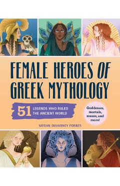 Coperta cărții 'Female Heroes of Greek Mythology: 51 Legends Who Ruled the Ancient World - Megan Duvarney Forbes'