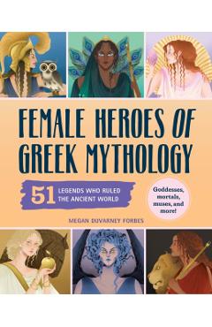 Female Heroes of Greek Mythology: 51 Legends Who Ruled the Ancient World - Megan Duvarney Forbes