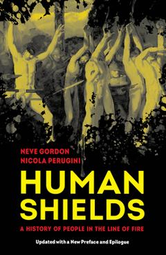 Coperta cărții 'Human Shields: A History of People in the Line of Fire, Updated with a New Preface and Epilogue - Neve Gordon'