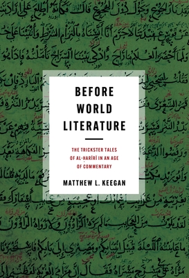 Coperta cărții 'Before World Literature: The Trickster Tales of Al-Ḥarīrī In an Age of Commentary - Matthew L. Keegan'