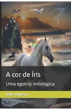 A cor de Íris: Uma egotrip mitológica - Kátie Oliveira
