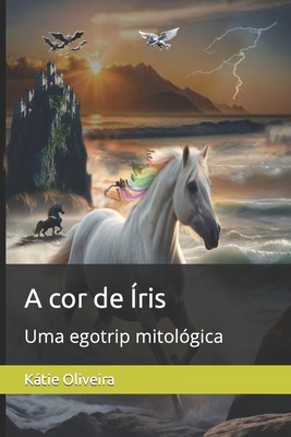 A cor de Íris: Uma egotrip mitológica - Kátie Oliveira