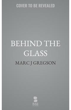 Coperta cărții 'Behind the Glass - Marc J. Gregson'