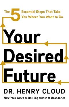 Coperta cărții 'Your Desired Future: The Five Essential Steps That Take You Where You Want to Go - Henry Cloud'