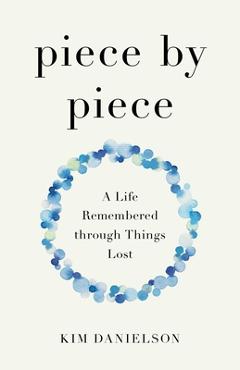 Poza produsului Piece by Piece: A Life Remembered Through Things Lost - Kim Danielson