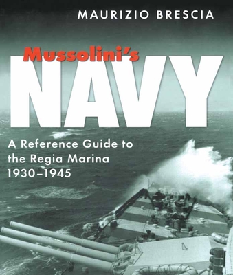 Mussolini's Navy: A Reference Guide to the Regia Marina 1930-1945 - Maurizio Brescia