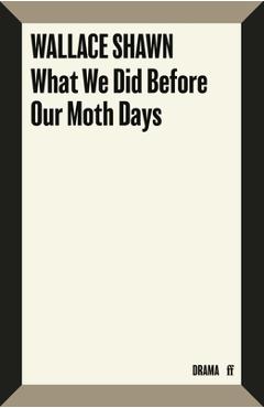Coperta cărții 'What We Did Before Our Moth Days - Wallace Shawn'