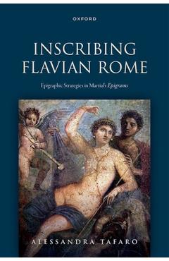 Coperta cărții 'Inscribing Flavian Rome: Epigraphic Strategies in Martial's Epigrams - Alessandra Tafaro'