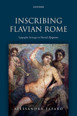 Coperta cărții 'Inscribing Flavian Rome: Epigraphic Strategies in Martial's Epigrams - Alessandra Tafaro'