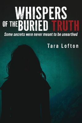 Whispers of the Buried Truth: Some Secrets Were Never Meant to Be Unearthed - Tara Lofton