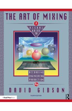 Coperta cărții 'The Art of Mixing: A Visual Guide to Recording, Engineering, and Production - David Gibson'