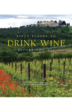 Fifty Places to Drink Wine Before You Die: Travel Experts Share the World's Greatest Wine Destinations - Dc Helmuth